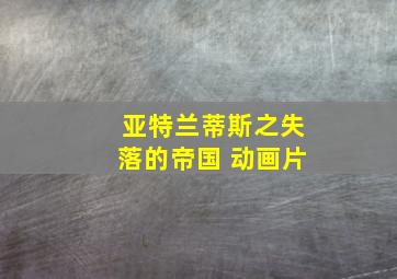 亚特兰蒂斯之失落的帝国 动画片